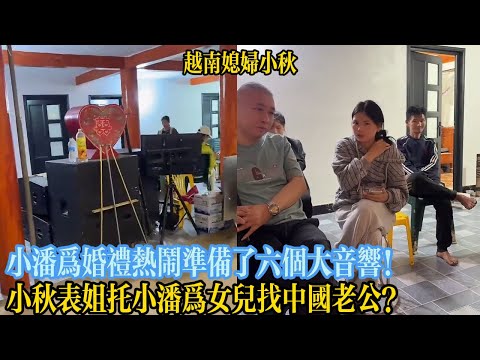 小潘為婚禮熱鬧準備了六個大音響！小秋表姐託小潘為女兒找中國老公？【越南媳婦小秋】