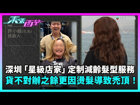 東張西望｜前往深圳「星級店家」定制減齡髮型設計服務，貨不對辦之餘更因燙髮導致禿頂！｜TVBUSA｜民生