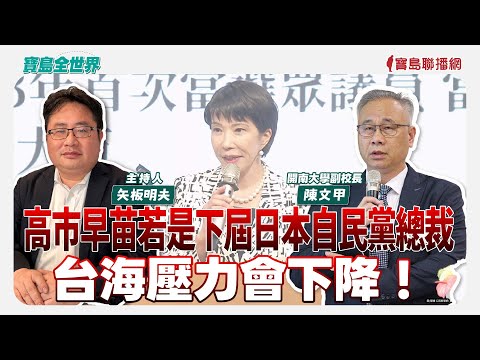【寶島全世界】高市早苗若是下屆日本自民黨總裁，台海壓力會下降！  來賓：陳文甲 開南大學副校長｜矢板明夫 主持 2025/09/17