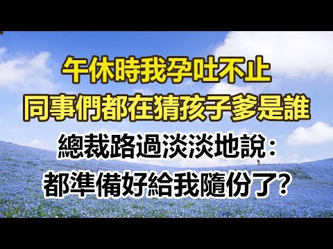 午休時我孕吐不止，同事們都在猜孩子爹是誰，總裁路過淡淡地說：都準備好給我隨份了？#幸福敲門 #為人處世 #生活經驗 #情感故事