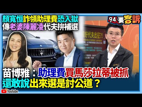 【94要客訴】顏寬恒詐領助理費恐入獄！傳老婆陳麗凌代夫拚補選！苗博雅：助理費買馬莎拉蒂被抓！還敢說出來選是討公道？