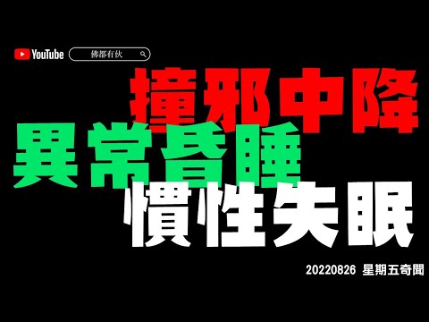 【失眠昏睡】慣性失眠、異常昏睡、撞邪中降 20220826【星期五奇聞】