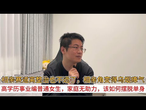 相亲赛道离整治也不远了，相亲角变得乌烟瘴气；高学历事业编普通女生，家庭无助力，该如何摆脱单身
