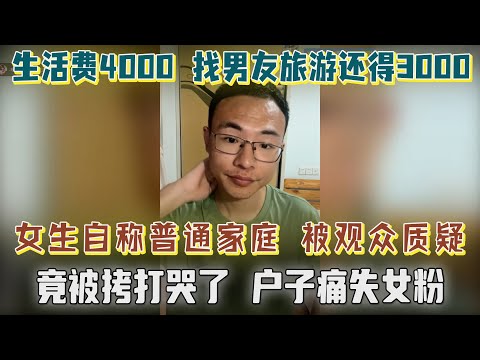 月生活费4000，和男友旅游要3000，自称普通家庭被观众质疑，女网友破防哭着跑了！户晨风：完了，本来女粉就少，这又少一个！太有节目效果了【户晨风直播2023.05.17】