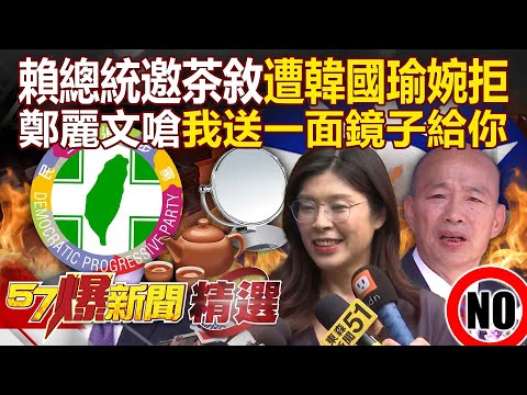 賴總統邀國政茶敘「遭韓國瑜婉拒」喊話：知道你有難言之隱！ 鄭麗文嗆「遲遲等不到執政黨誠意」：我送一面鏡子給你【57爆新聞 精選】