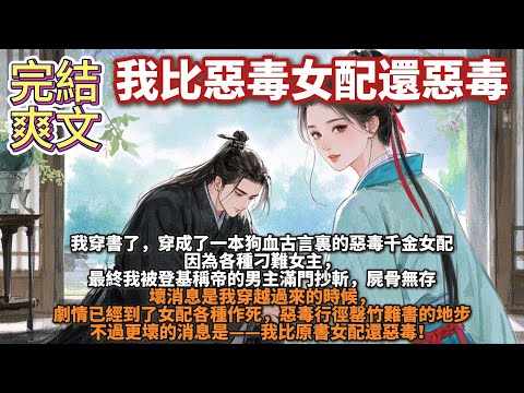 完結爽文：我比惡毒女配還惡毒。我穿成了一本狗血古言裏的惡毒千金女配。因為各種刁難女主，最終我被登基稱帝的男主滿門抄斬，屍骨無存。壞消息是我穿越過來的時候，劇情已經到了女配各種作死，惡毒行徑罄竹難書