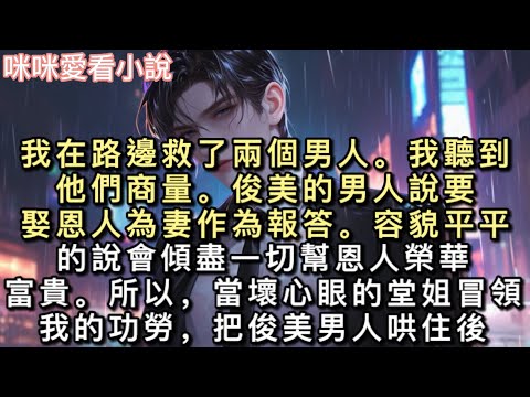 我在路邊救了兩個男人。我聽到他們商量。俊美的男人說要娶恩人為妻作為報答。容貌平平的說會傾盡一切幫恩人榮華富貴。#甜寵 #小說 #一口氣看完 