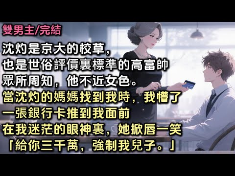 沈灼是京大的校草，也是世俗評價體系裏標準的高富帥。眾所周知，他不近女色。當沈灼的媽媽找到我時，我懵了。一張銀行卡推到我面前。在我迷茫的眼神裏，她掀唇一笑。「給你三千萬，強制我兒子。」#雙男主 #bl