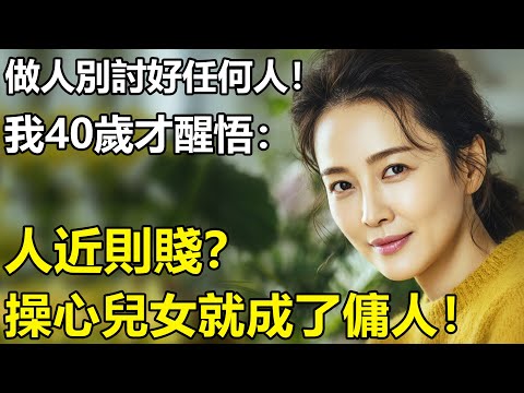 千萬別對任何人過分親近？我40歲才醒悟：人近則賤！兒女太操心就成了傭人！對親戚太熱心，就成了工具，對老友太主動，就成了…….....【養老|情感|生活|幸福生活|孩子|夫妻】