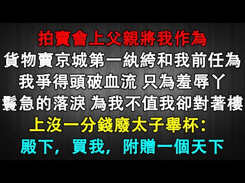 拍賣會上父親將我作為貨物賣京城第一紈絝和我前任為我爭得頭破血流 只為羞辱丫鬟急的落淚 為我不值我卻對著樓上沒一分錢廢太子舉杯：殿下，買我，附贈一個天下