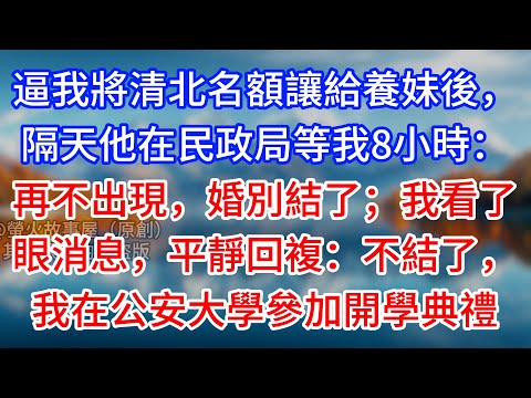 【完結】逼我將清北名額讓給養妹後，隔天他在民政局等我8小時：再不出現，婚別結了；我看了眼消息，平靜回複：不結了，我在公安大學參加開學典禮 #為人處世 #生活經驗 #情感故事 #故事 #小說 #戀愛