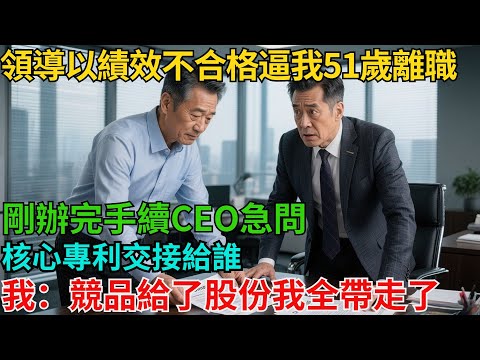 領導以績效不合格逼我51歲離職，剛辦完手續，CEO急問：核心專利交接給誰？我：競品給了股份，我全帶走了【非常物語】#職場故事#職場矛盾#職場人際關系#職場揭秘
