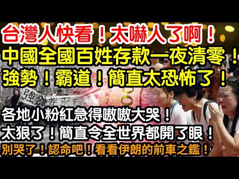 台灣人快看！太嚇人了啊！中國全國百姓存款一夜清零！強勢！霸道！簡直太恐怖了！各地小粉紅急得嗷嗷大叫！太狠了！簡直令全世界都開了眼！即時行樂！別哭了！認命吧！看看伊朗的前車之鑑！