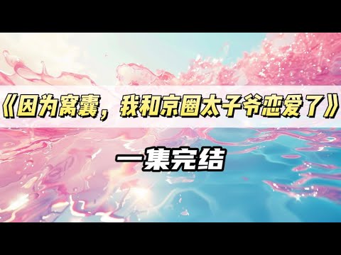 京圈太子爷误以为我暗恋他,趾高气扬说同意我的追求,因为窝囊,我被迫和他交往了|#一口气看完 #小说