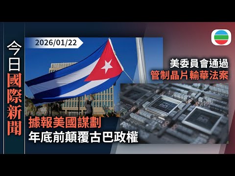 今日國際新聞重點：據報美國謀劃年底前顛覆古巴政權　古方會見中俄官員擴展合作｜美委員會通過管制晶片輸華法案　或影響輝達H200 AI晶片輸華計劃｜無綫新聞｜TVB News｜2026/01/22