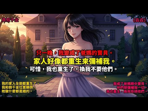 真假千金|我的家人好像都重生了。只是一晚上的功夫，我和假千金的位置就顛倒過來。她做什麼都是錯的，而我則成了爸媽哥哥眼中的寶貝。可是他們不知道的是，我也重生了。 #真假千金 #一口气看完 #小说 #故事