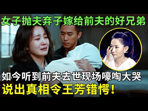 女子抛夫弃子嫁给前夫的好兄弟,如今听到前夫去世现场嚎啕大哭,说出真相令王芳错愕！【王芳王为念情感调解】