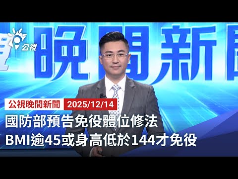 20251214 公視晚間新聞 完整版（無網路版權內容除外）｜國防部預告免役體位修法 BMI逾45或身高低於144才免役