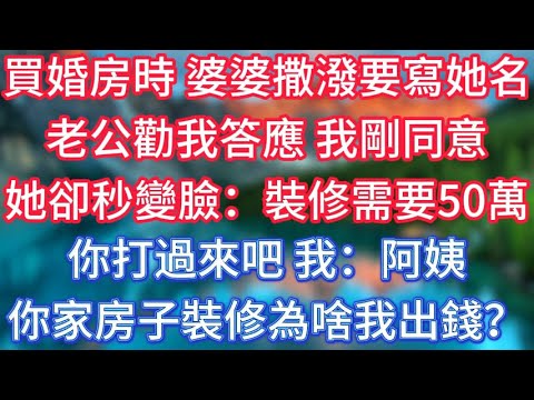 買婚房時，婆婆撒潑要寫她名，老公勸我答應，我剛同意她卻秒變臉：裝修需要50萬，你打過來吧，我：阿姨，你家房子裝修為啥要我出錢？ #傾聽故事會 #情感故事 #老人频道 #老年健康 #為人處世 #老年生活