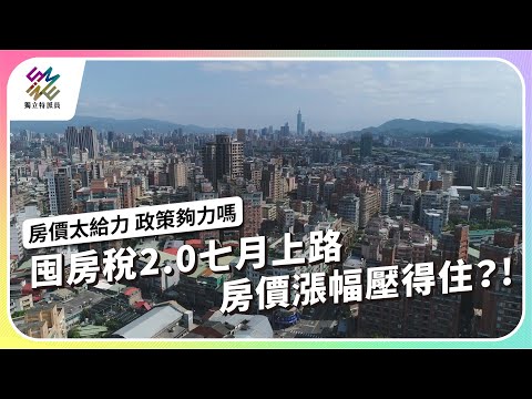 囤房稅2.0七月上路，房價漲幅壓得住？｜房價太給力 政策夠力嗎｜公視 #獨立特派員 第838集 20240131