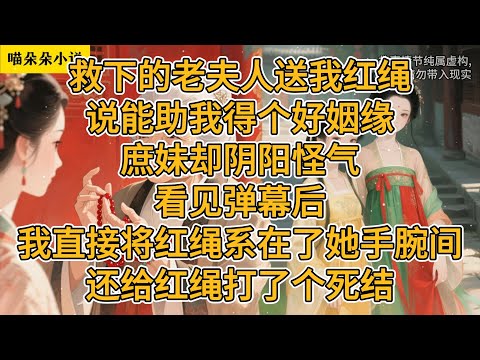 救下的老夫人送我红绳，说能助我得个好姻缘。庶妹却阴阳怪气。看见弹幕后，我直接将红绳系在了她手腕间，还给红绳打了个死结。#一口氣看完 #小说 #小説 #故事
