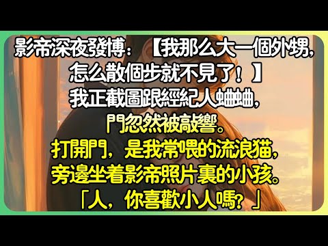 甜文動物💕影帝深夜發博：【我那麼大一個外甥，怎麼散個步就不見了！ 】我正截圖跟經紀人蛐蛐，門忽然被敲響。打開門，是我常餵的流浪貓，旁邊坐著影帝照片裡的小孩。 「人，你喜歡小人嗎？」#薄荷听书