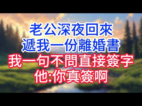【完結】老公深夜回來遞我一份離婚書,我一句不問直接簽字。他:你真簽啊#完结文#情感故事#一口气看完