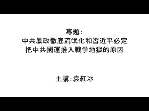 【袁紅冰縱論天下】專題：中共暴政徹底流氓化和習近平必定把中共國運推入戰爭地獄的原因 12202025