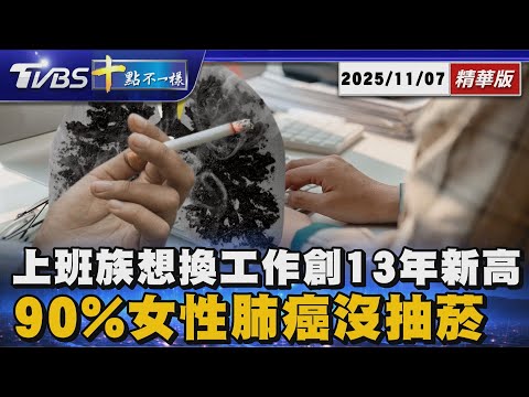 上班族想換工作創13年新高  90%女性肺癌沒抽菸｜十點不一樣 20251107 @TVBSNEWS01