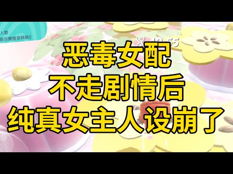 恶毒女配不走剧情后，纯真女主人设崩了 #一口气看完 #小说 #故事 #推文 #聽書 #有聲書 #小說 #故事 #一口氣看完 #爽文
