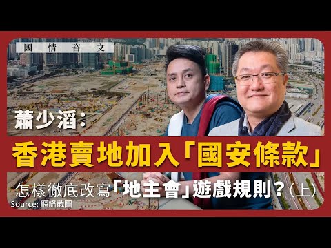 【國情咨文 021 💰】蕭少滔：香港賣地加入「國安條款」，怎樣徹底改寫「地主會」遊戲規則？（上）