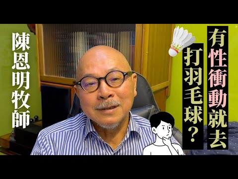 陳恩明牧師：有性衝動就去打羽毛球？| 男性如何面對掙扎？
