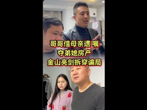 哥哥借母亲遗 嘱，夺弟媳房产，金山亮剑拆穿谝局#法律咨询 #债务纠纷 #经济纠纷 #老赖 #欠钱不还