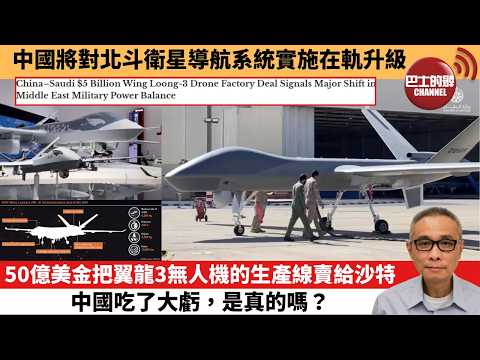 【中國焦點新聞】50億美金把翼龍3無人機的生產線賣給沙特 中國吃了大虧，是真的嗎？中國將對北斗衛星導航系統實施在軌升級。26年3月13日