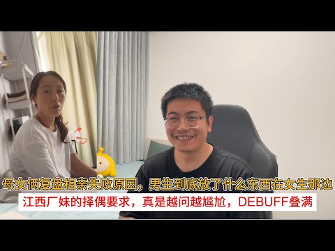 母女俩复盘相亲失败原因，男生到底放了什么东西在女生那边；江西厂妹的择偶要求，真是越问越尴尬，DEBUFF叠满