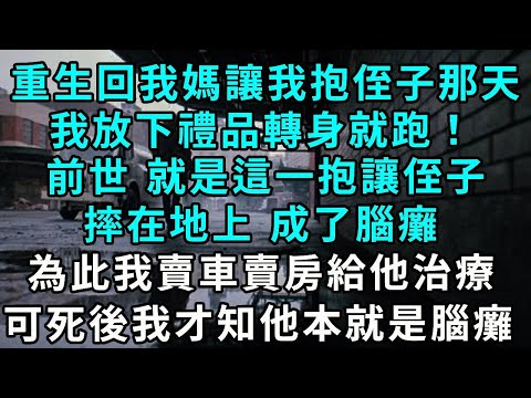 重生回我媽讓我抱侄子那天，我放下禮品轉身就跑！前世 就是這一抱卻讓侄子摔在地上， 成了腦癱，為此我賣車賣房給他治療，可直到死我才知他出生就是腦癱..