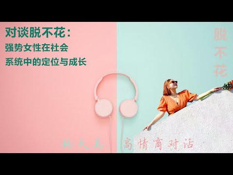 对谈脱不花:强势女性在社会系统中的定位与成长丨【杨天真高情商对话】丨杨天真丨女性的要求丨婚姻磨合期丨自我激励丨情商课丨娱乐圈
