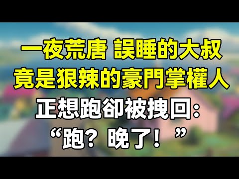 一夜荒唐，誤睡的三十歲大叔竟是狠辣的豪門掌權人，正想跑卻被拽囘：“跑？晚了！”  #夜讀人生 #完结文 #情感故事 #一口气看完 #爽文 #爲人處世 #婚姻
