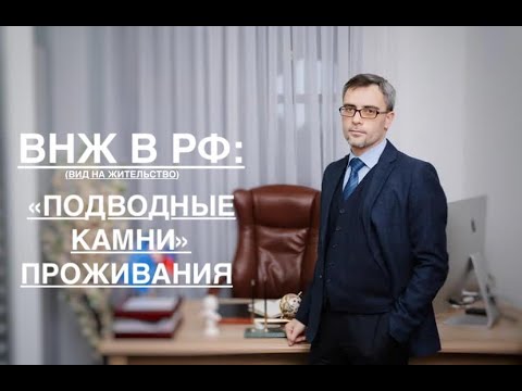 ВНЖ В РФ: «ПОДВОДНЫЕ КАМНИ» ПРОЖИВАНИЯ