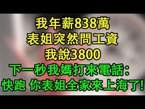 我年薪838萬，表姐突然問工資，我說3800，下一秒我媽打來電話：快跑！你表姐全家來上海了！   #為人處世 #生活經驗 #情感故事