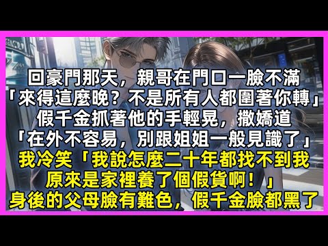 回豪門那天，親哥在門口一臉不滿「來得這麼晚？不是所有人都圍著你轉」假千金抓著他的手輕晃，撒嬌道「在外不容易，別跟姐姐一般見識了」我冷笑「我說怎麼二十年都找不到我