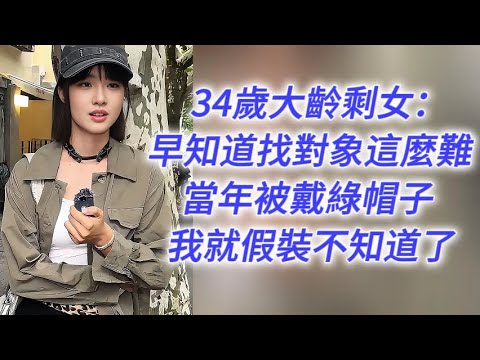 34歲大齡剩女的無奈：早知道找對象這麼難，當年被戴綠帽子，假裝不知道就好了……