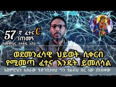 57ኛC ፈተና ገጠመኝ ፦ ወደመንፈሳዊ ህይወት ሲቀርብ የሚመጣ ፈተና እንዴት ይመለሳል