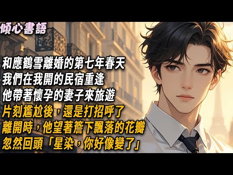 和應鶴雪離婚的第七年春天，我們在我開的民宿重逢，他帶著懷孕的妻子來旅遊，片刻尷尬後還是打招呼了，離開時他望著簷下飄落的花瓣，忽然回頭「星染，你好像變了」#小說 #情感 #故事頻道 #故事分享