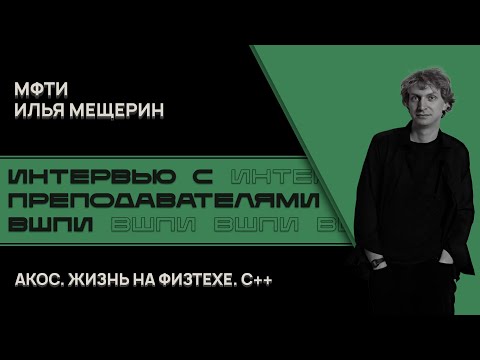 Преподаватели ВШПИ. Илья Мещерин - о Физтехе, АКОСе и плюсах.