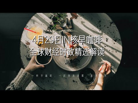 4月29日 | 全球财经时政精选解读 🌍 IN核早咖啡 | 一杯早咖啡，一起穿透迷雾，看清世界