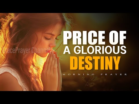 Always Start Your Day Knowing the Price of a Glorious Destiny | Morning Prayer