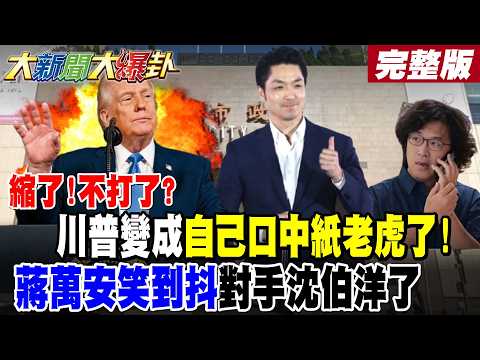 【大新聞大爆卦 上】縮了!不打了?川普變成自己口中紙老虎了!蔣萬安笑到抖對手沈伯洋了完整版 @大新聞大爆卦HotNewsTalk​