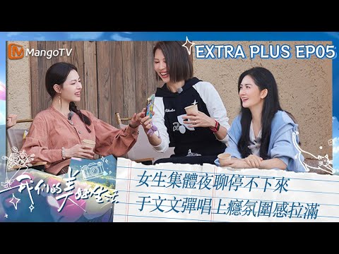 【限時轉免】女生集體夜聊停不下來  #于文文 彈唱上癮氛圍感拉滿｜《我們的美好生活》 未播加長05｜Our Wonderful Life｜MangoTV Taiwan