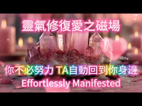 你不必努力 喜歡的人會自動回到你身邊💕Effortlessly Manifested 靈氣修復愛之磁場 💖 感情升溫 戀愛冥想音樂+吸引力法則
